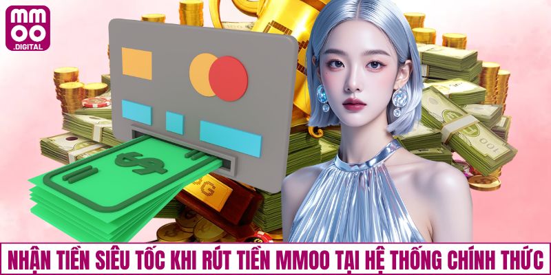 Nhận tiền siêu tốc khi rút tiền MMOO tại hệ thống chính thức