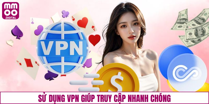 Sử dụng VPN giúp truy cập nhanh chóng